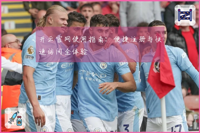 开云官网使用指南：便捷注册与快速访问全体验