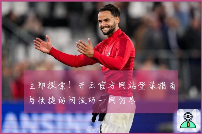 立即探索！开云官方网站登录指南与快捷访问技巧一网打尽