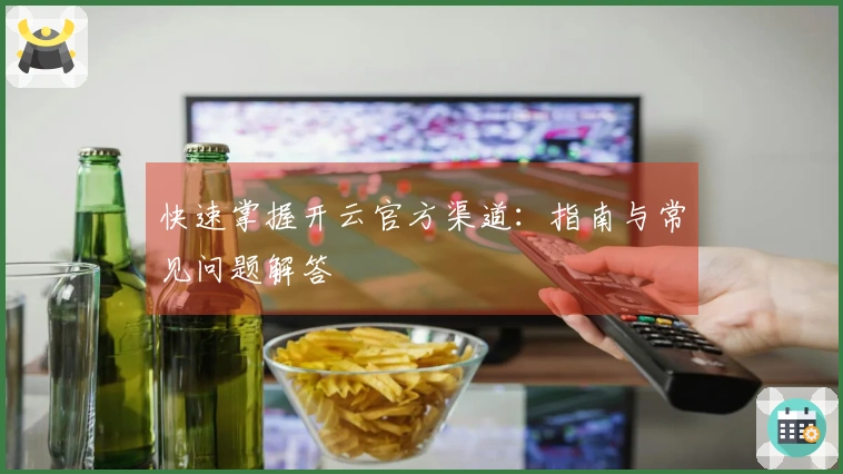 快速掌握开云官方渠道：指南与常见问题解答
