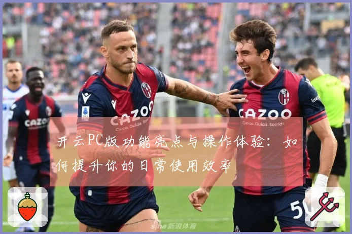 开云PC版功能亮点与操作体验：如何提升你的日常使用效率