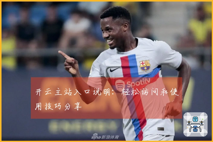 开云主站入口说明：轻松访问和使用技巧分享