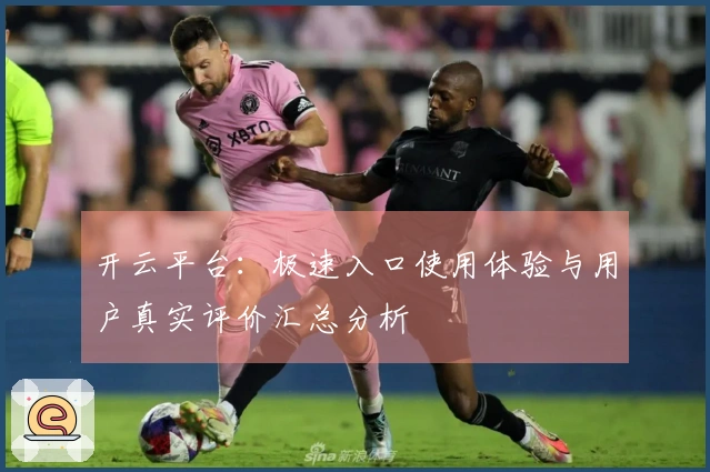 开云平台：极速入口使用体验与用户真实评价汇总分析