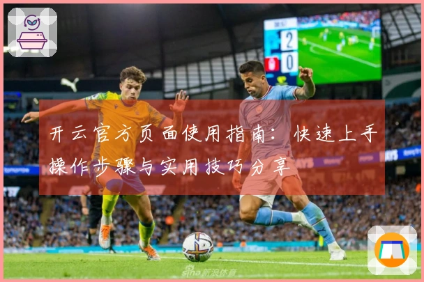 开云官方页面使用指南：快速上手操作步骤与实用技巧分享