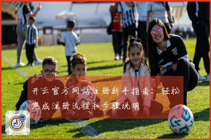 开云官方网站注册新手指南：轻松完成注册流程和步骤说明