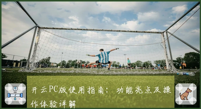 开云PC版使用指南：功能亮点及操作体验详解