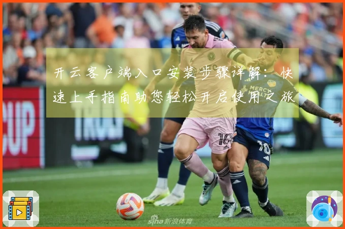 开云客户端入口安装步骤详解：快速上手指南助您轻松开启使用之旅