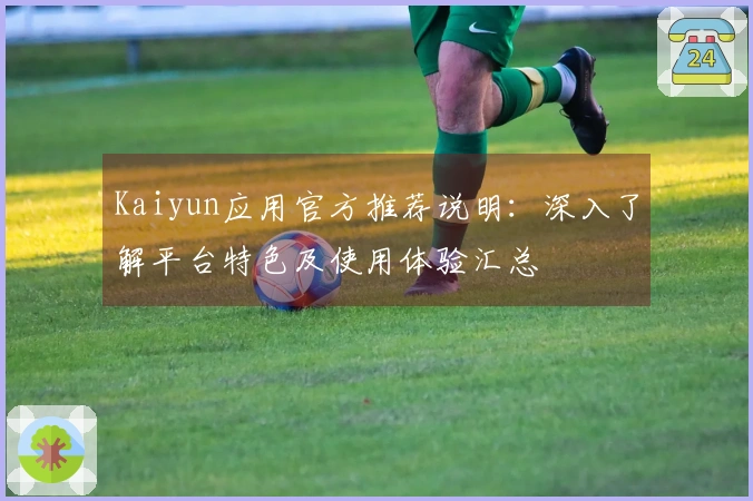 Kaiyun应用官方推荐说明：深入了解平台特色及使用体验汇总