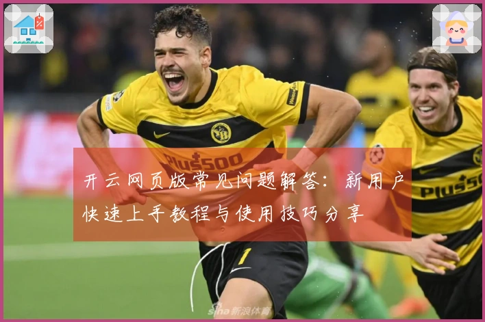 开云网页版常见问题解答：新用户快速上手教程与使用技巧分享