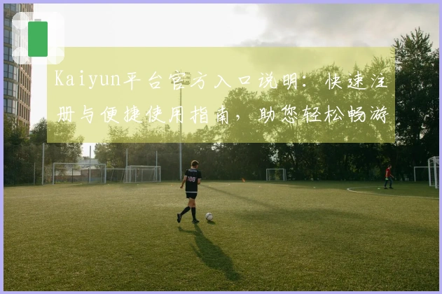 Kaiyun平台官方入口说明：快速注册与便捷使用指南，助您轻松畅游多功能服务体验